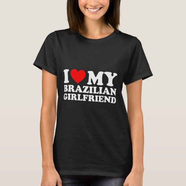 I Love My Brazilian Girlfriend  T-Shirt (Front)