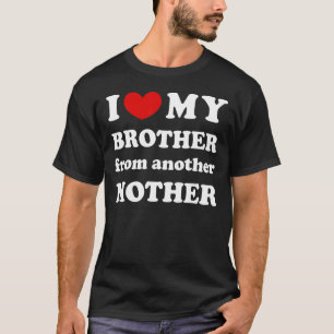 I Love My Brother From Another Mother I Heart My B T-Shirt