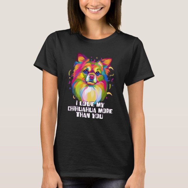 I love my Chihuahua More Than You Chiwawa Dog T-Shirt (Front)
