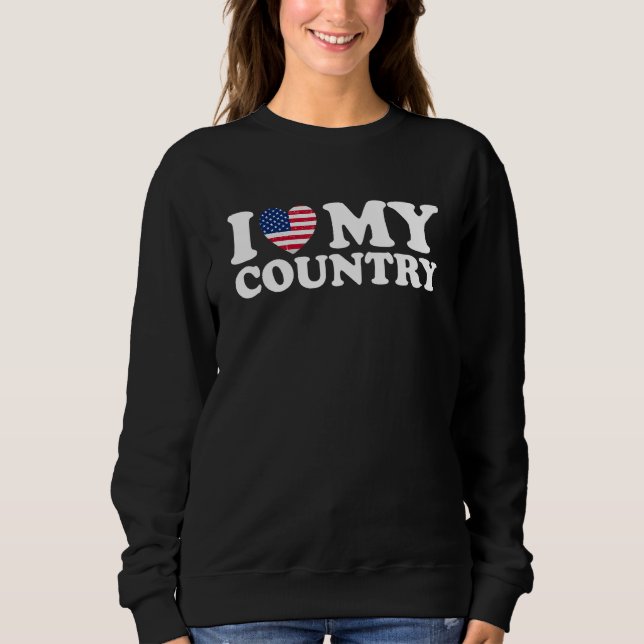 I Love My Country American Flag 4th Of July Indepe Sweatshirt (Front)