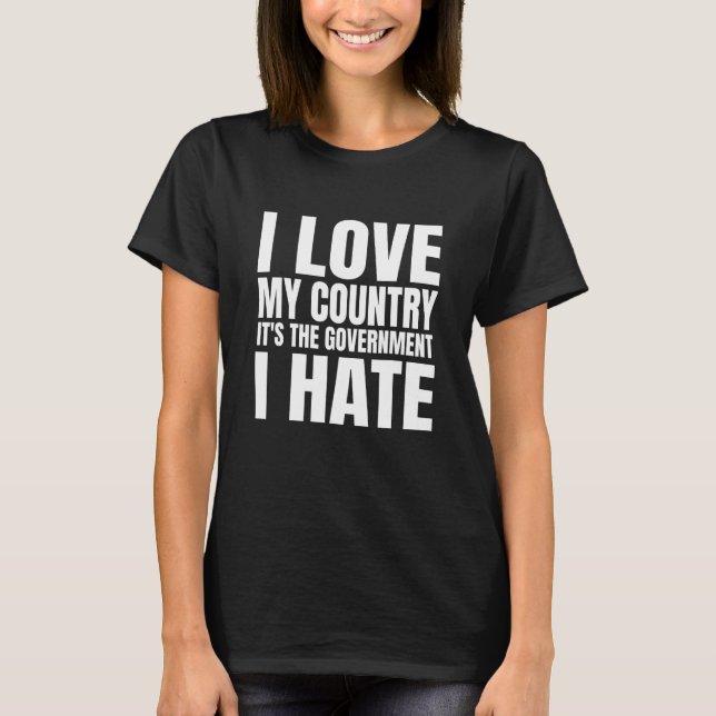 I Love My Country It's The Government I Hate T-Shirt (Front)