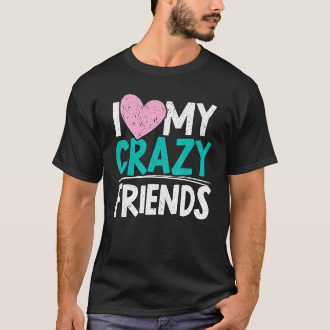 I Love My Crazy Friends Friendship Day Best Friend T-Shirt (Front)