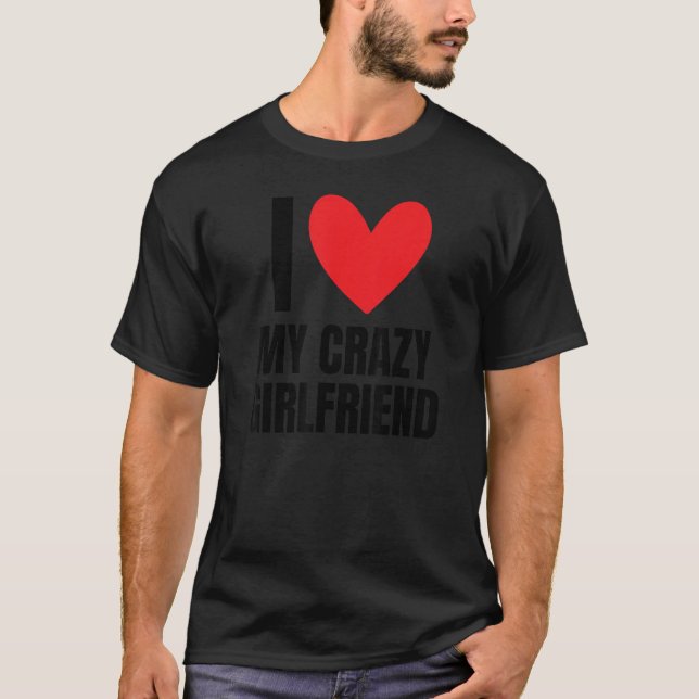 I Love My Crazy Girlfriend  Boyfriend Wife Husband T-Shirt (Front)