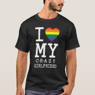 I Love My Crazy Girlfriend I Lesbian Homosexual Ra T-Shirt
