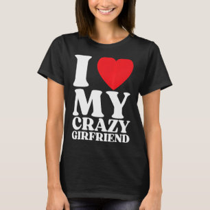 I Love My Crazy Girlfriend I Red Heart My Crazy GF T-Shirt