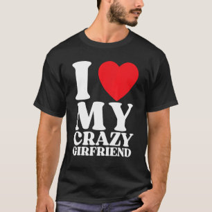 I Love My Crazy Girlfriend I Red Heart My Crazy GF T-Shirt