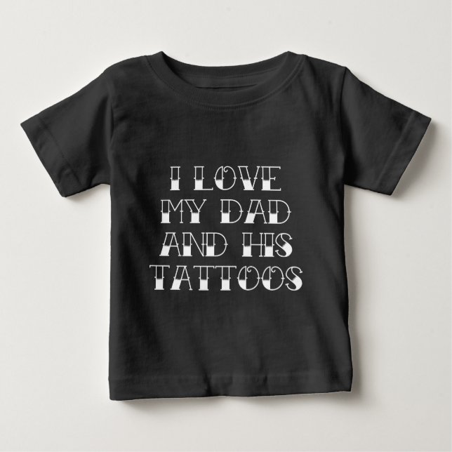 I Love My Dad And His Tattoos Baby T-Shirt (Front)