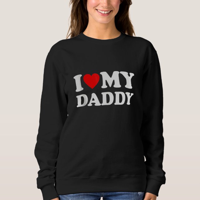 I Love My Daddy Sweatshirt (Front)