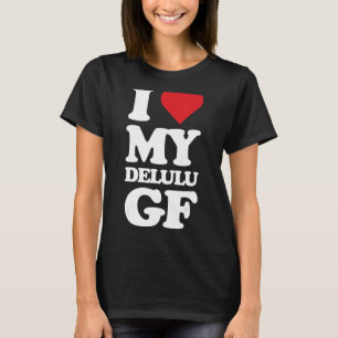 I Love My Delulu Girlfriend, Delusional Funny GF B T-Shirt