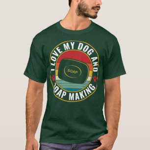 I Love My Dog and Soap Making Funny Soap Maker T-Shirt