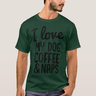 I love My Dog Coffee and NapsFunny  T-Shirt