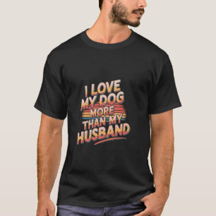 I Love My Dog More Than My Husband Wife Pet Owner  T-Shirt