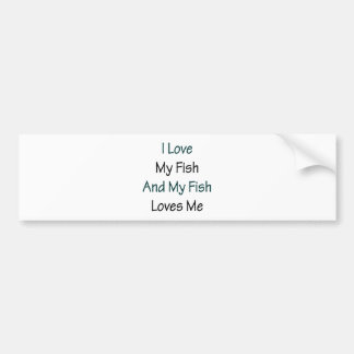 I Love My Fish And My Fish Loves Me Bumper Sticker