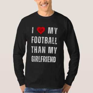 i love my football than my girlfriend T-Shirt