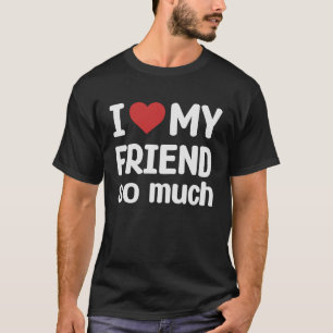I Love My Friend So Much  I Heart My Friend T-Shirt