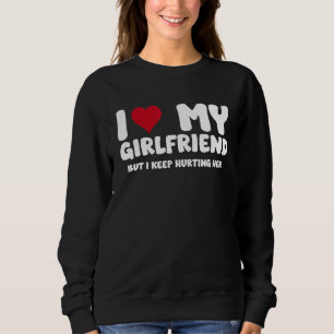 I Love My Girlfriend but I Keep Hurting Her Funny Sweatshirt