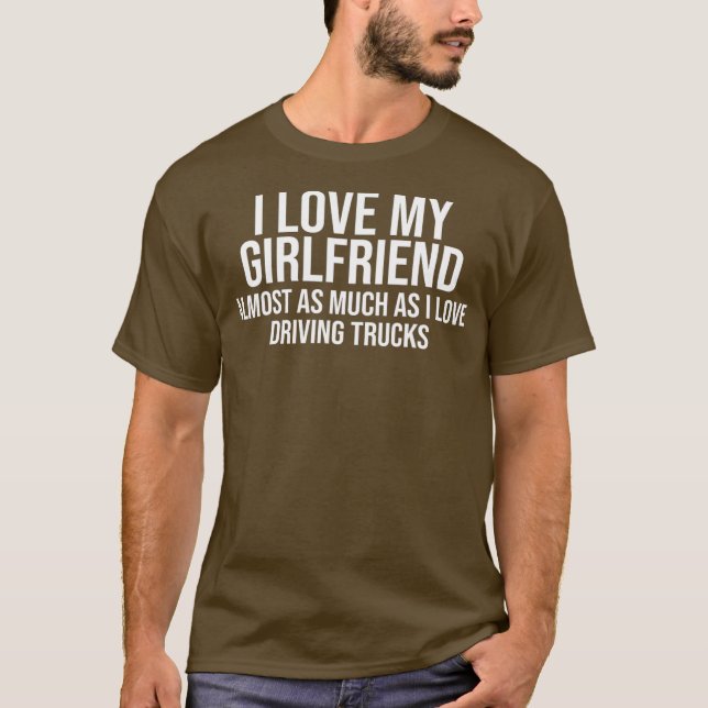 I Love My Girlfriend Funny Trucker Truck Driver T-Shirt (Front)