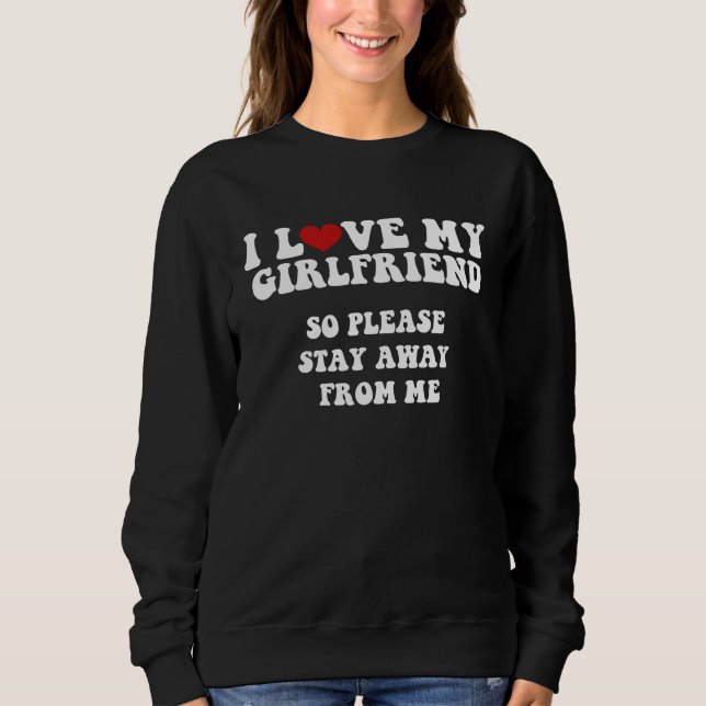 I Love My Girlfriend I Love My Girlfriend So Stay  Sweatshirt (Front)