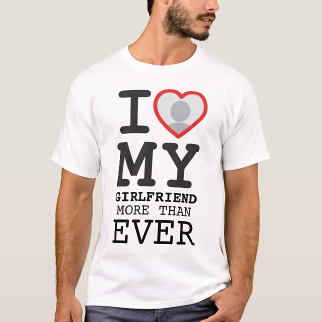 I Love My Girlfriend More Than Ever Photo T-Shirt (Front)
