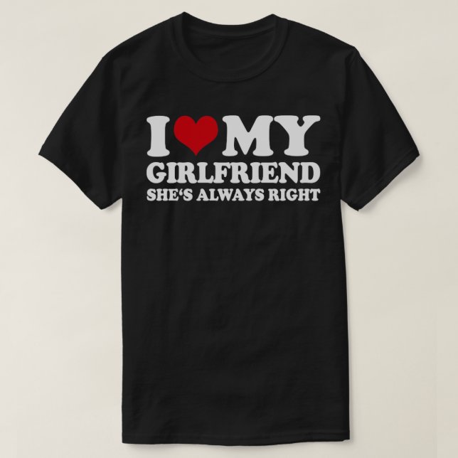 I Love My Girlfriend Shes Always Right1 T-Shirt (Design Front)