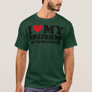I Love My Girlfriend Shes Always Right T-Shirt