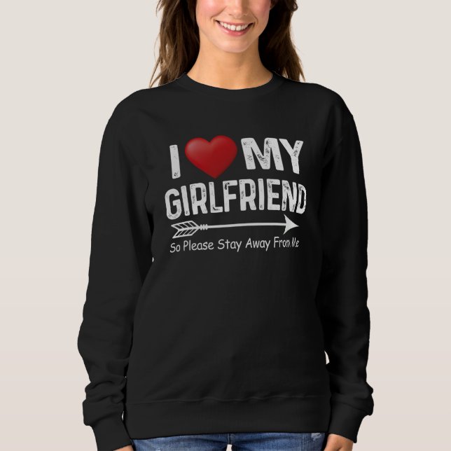 I Love My Girlfriend So Please Stay Away From Me A Sweatshirt (Front)