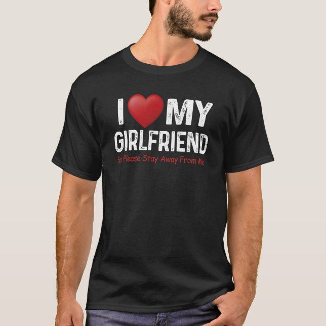 I Love My Girlfriend So Please Stay Away From Me C T-Shirt (Front)