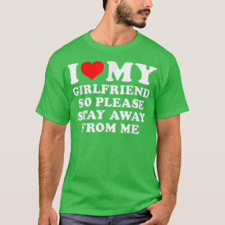 I Love My Girlfriend So Please Stay Away From Me F T-Shirt