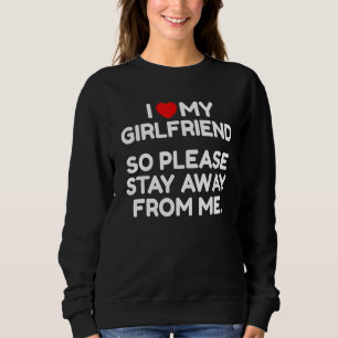I Love My Girlfriend So Please Stay Away From Me Sweatshirt