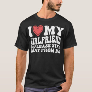 I Love My Girlfriend So Please Stay Away From Me T-Shirt