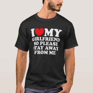 I Love My Girlfriend So Please Stay Away From Me T-Shirt