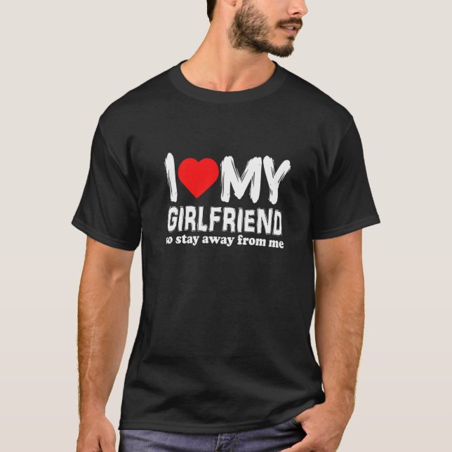 I Love My Girlfriend So Stay Away From Me Boyfrien T-Shirt (Front)