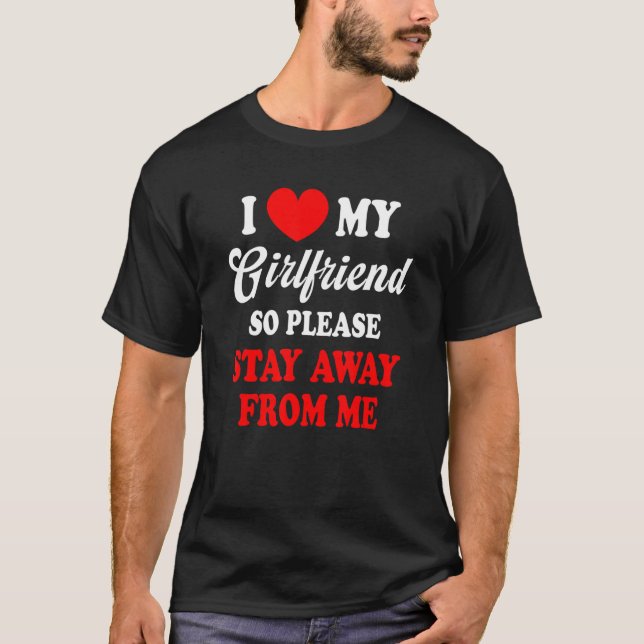 I Love My Girlfriend So Stay Away From Me Please C T-Shirt (Front)