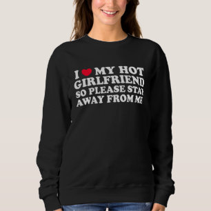 I Love My Girlfriend Stay Away I Love My Hot Girlf Sweatshirt
