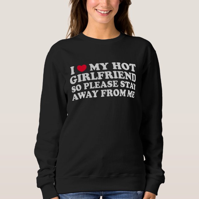 I Love My Girlfriend Stay Away I Love My Hot Girlf Sweatshirt (Front)