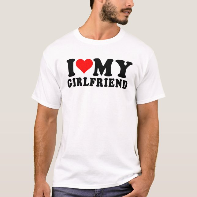 i love my girlfriend  T-Shirt (Front)