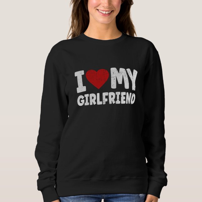 I love my Girlfriend Valentines Day Sweatshirt (Front)