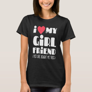 I Love My Girlfriend Yes She Bought Me This Funny T-Shirt