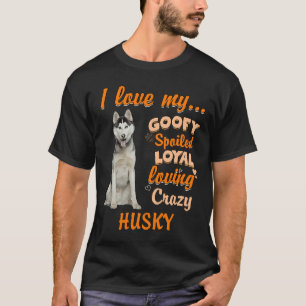 I Love My Goofy Spoiled Loyal Loving Crazy Husky F T-Shirt