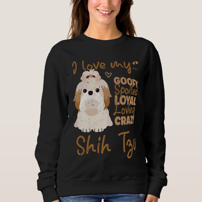 I love my goofy spoiled loyal loving crazy shih tz sweatshirt (Front)