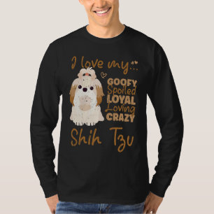 I love my goofy spoiled loyal loving crazy shih tz T-Shirt