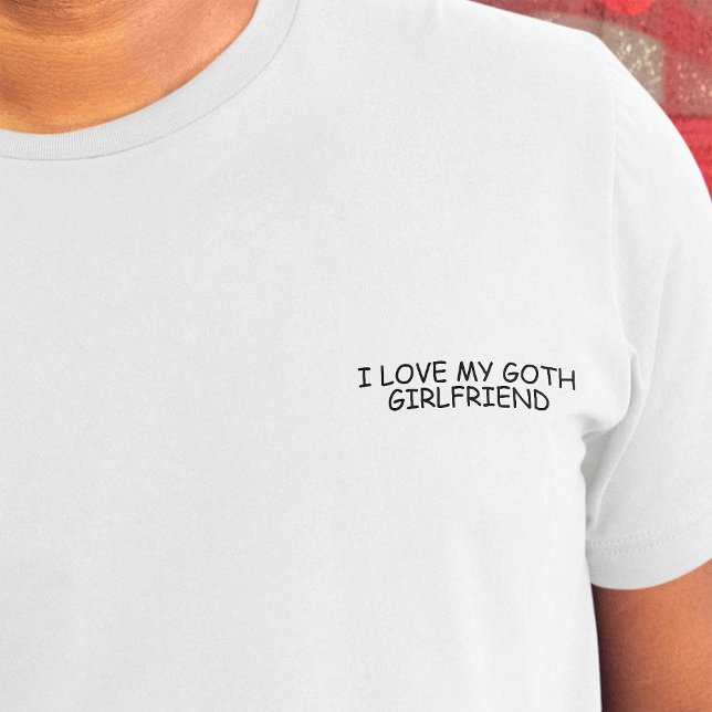 I Love My Goth Girlfriend Black Comic Sans Funny  T-Shirt ("I love my goth girlfriend" in black comic font on crest of white t-shirt)
