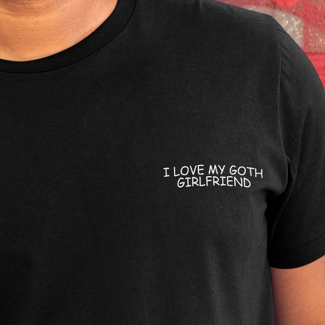 I Love My Goth Girlfriend White Comic Sans Funny  T-Shirt ("I love my goth girlfriend" in white comic font on crest of black t-shirt)