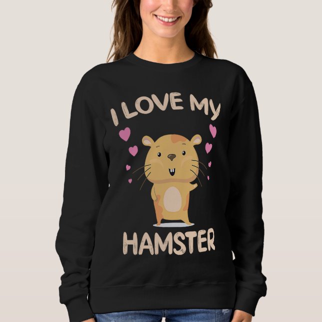 I Love My Hamster  Hamster Owner Rodent Saying Sweatshirt (Front)