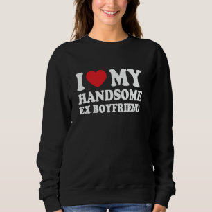 I Love My Handsome Ex Boyfriend Funny Girlfriend Sweatshirt