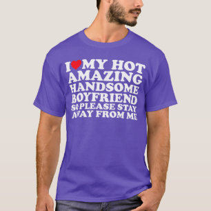 I Love My Hot Amazing Handsome Boyfriend So Please T-Shirt
