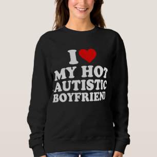 I Love My Hot Autistic Boyfriend  Sweatshirt