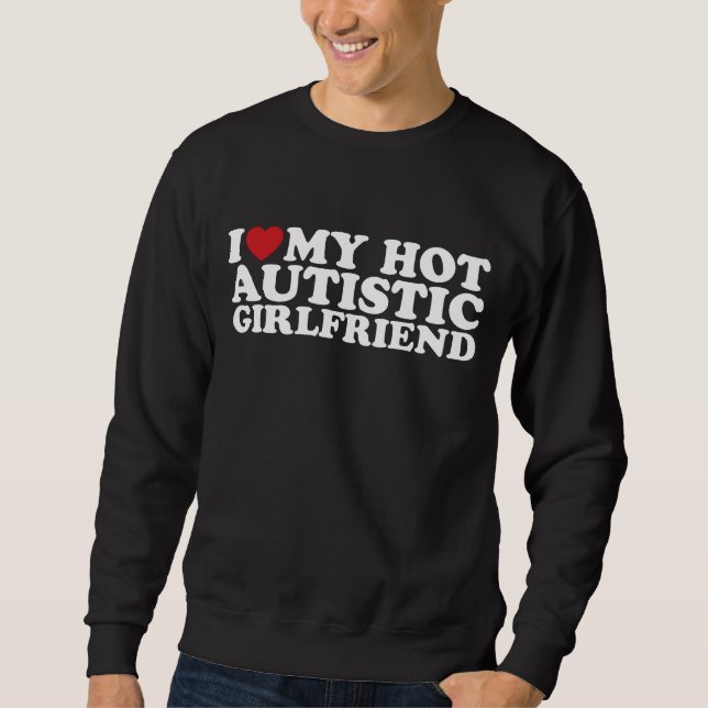 I Love My Hot Autistic Girlfriend GF Autism Heart Sweatshirt (Front)