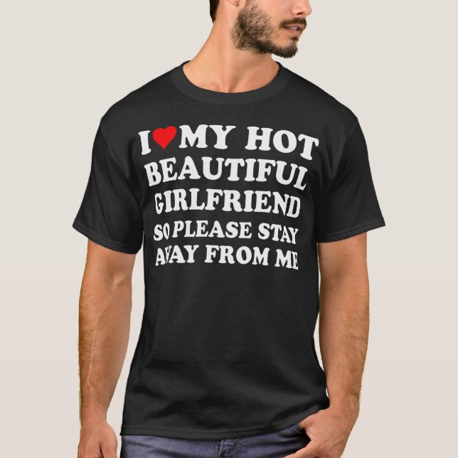  I Love My Hot Beautiful Girlfriend So Please Stay T-Shirt (Front)