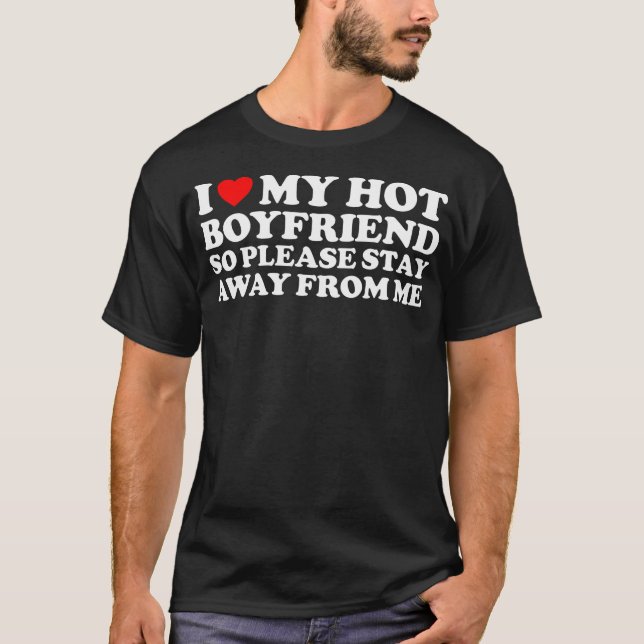  I Love My Hot Boyfriend So Stay Away  T-Shirt (Front)